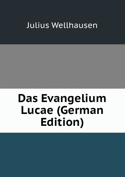 Обложка книги Das Evangelium Lucae (German Edition), Julius Wellhausen