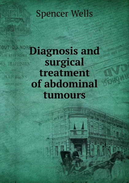 Обложка книги Diagnosis and surgical treatment of abdominal tumours, Spencer Wells