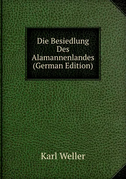 Обложка книги Die Besiedlung Des Alamannenlandes (German Edition), Karl Weller