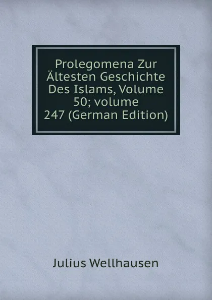 Обложка книги Prolegomena Zur Altesten Geschichte Des Islams, Volume 50;.volume 247 (German Edition), Julius Wellhausen