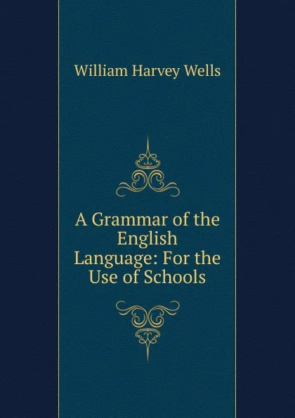 Обложка книги A Grammar of the English Language: For the Use of Schools, William Harvey Wells