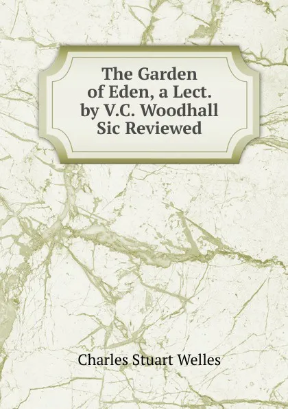 Обложка книги The Garden of Eden, a Lect. by V.C. Woodhall Sic Reviewed, Charles Stuart Welles