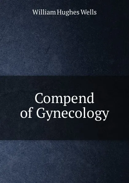 Обложка книги Compend of Gynecology, William Hughes Wells