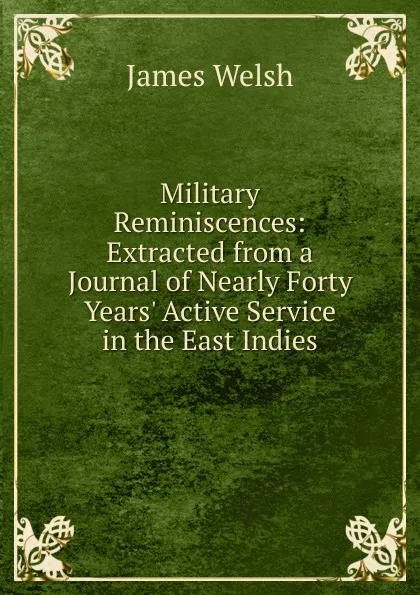 Обложка книги Military Reminiscences: Extracted from a Journal of Nearly Forty Years. Active Service in the East Indies, James Welsh