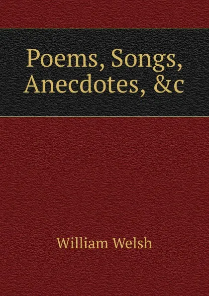 Обложка книги Poems, Songs, Anecdotes, .c, William Welsh