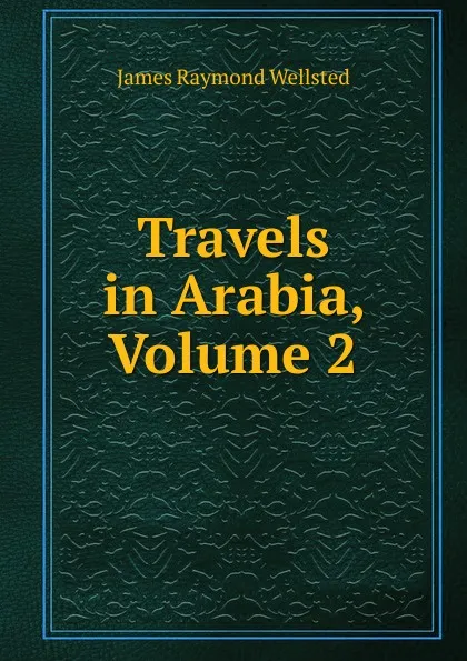 Обложка книги Travels in Arabia, Volume 2, James Raymond Wellsted