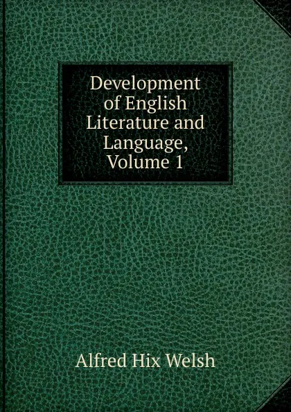 Обложка книги Development of English Literature and Language, Volume 1, Alfred Hix Welsh