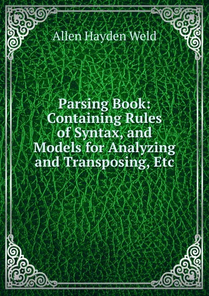 Обложка книги Parsing Book: Containing Rules of Syntax, and Models for Analyzing and Transposing, Etc, Allen Hayden Weld