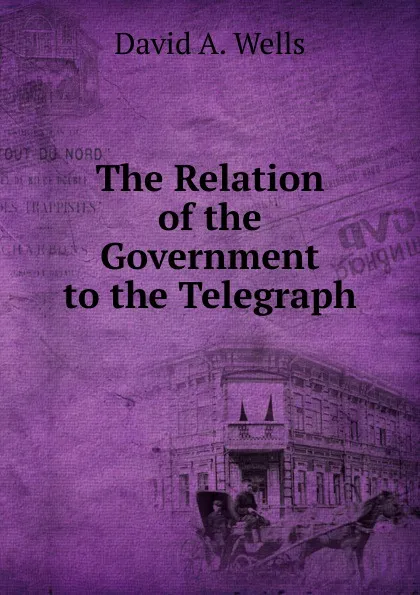 Обложка книги The Relation of the Government to the Telegraph, David A. Wells