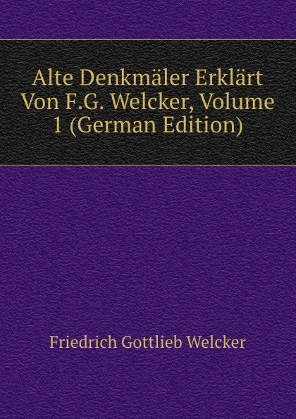 Обложка книги Alte Denkmaler Erklart Von F.G. Welcker, Volume 1 (German Edition), Friedrich Gottlieb Welcker