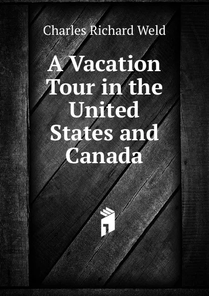 Обложка книги A Vacation Tour in the United States and Canada, Charles Richard Weld