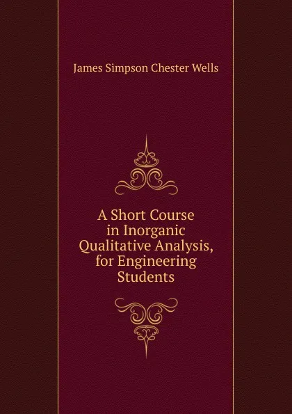 Обложка книги A Short Course in Inorganic Qualitative Analysis, for Engineering Students, James Simpson Chester Wells