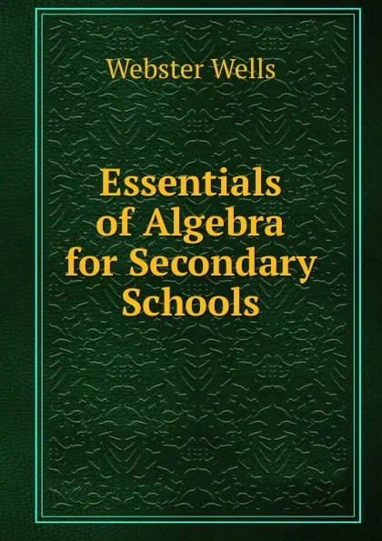 Обложка книги Essentials of Algebra for Secondary Schools, Webster Wells