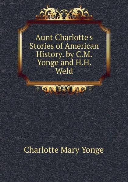 Обложка книги Aunt Charlotte.s Stories of American History. by C.M. Yonge and H.H. Weld, Charlotte Mary Yonge