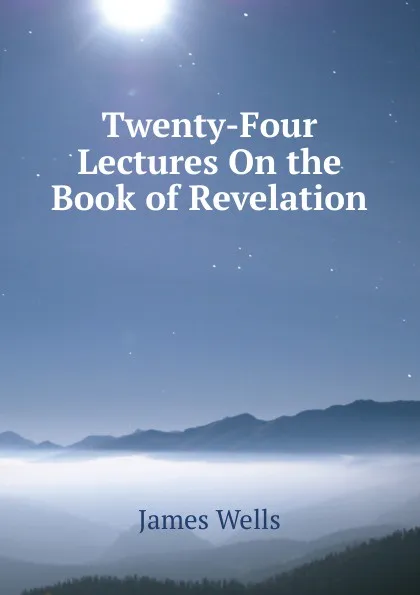 Обложка книги Twenty-Four Lectures On the Book of Revelation, James Wells