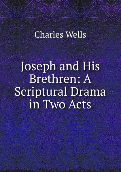 Обложка книги Joseph and His Brethren: A Scriptural Drama in Two Acts, Charles Wells