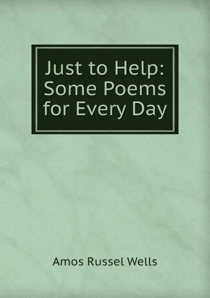 Обложка книги Just to Help: Some Poems for Every Day, Amos Russel Wells