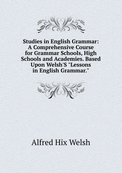 Обложка книги Studies in English Grammar: A Comprehensive Course for Grammar Schools, High Schools and Academies. Based Upon Welsh.S 