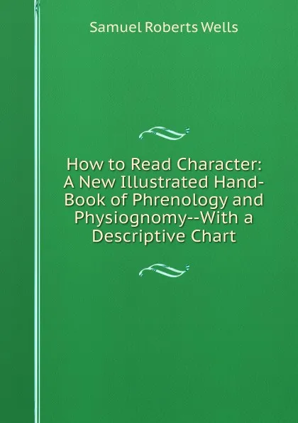 Обложка книги How to Read Character: A New Illustrated Hand-Book of Phrenology and Physiognomy--With a Descriptive Chart, Samuel Roberts Wells