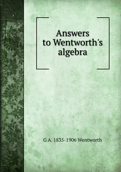 Обложка книги Answers to Wentworth.s algebra, G A. 1835-1906 Wentworth