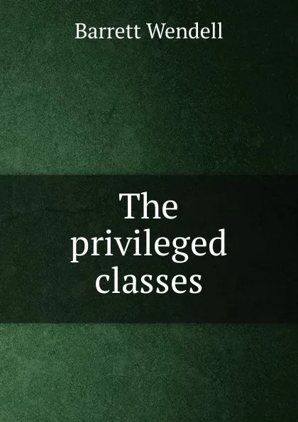 Обложка книги The privileged classes, Barrett Wendell