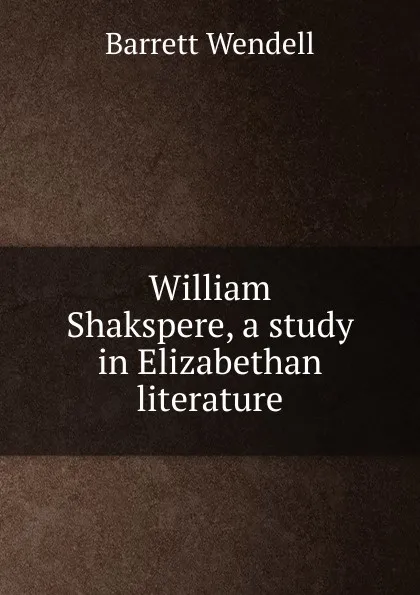 Обложка книги William Shakspere, a study in Elizabethan literature, Barrett Wendell