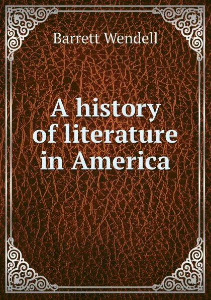 Обложка книги A history of literature in America, Barrett Wendell