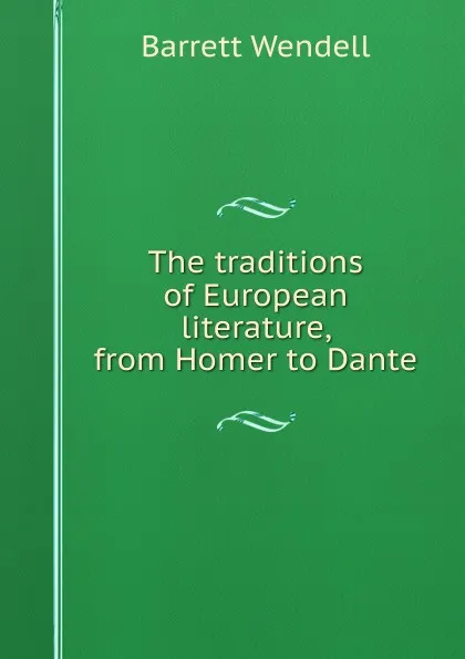 Обложка книги The traditions of European literature, from Homer to Dante, Barrett Wendell