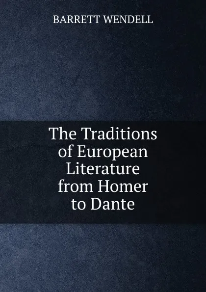 Обложка книги The Traditions of European Literature from Homer to Dante, Barrett Wendell