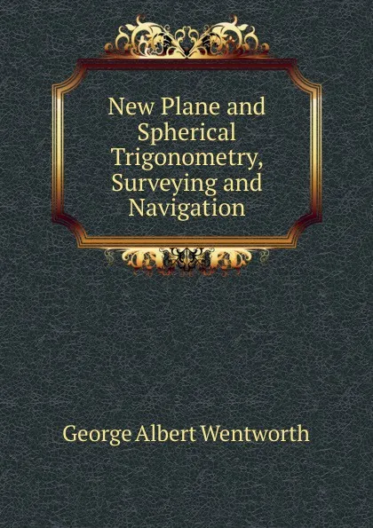 Обложка книги New Plane and Spherical Trigonometry, Surveying and Navigation, G. A. Wentworth