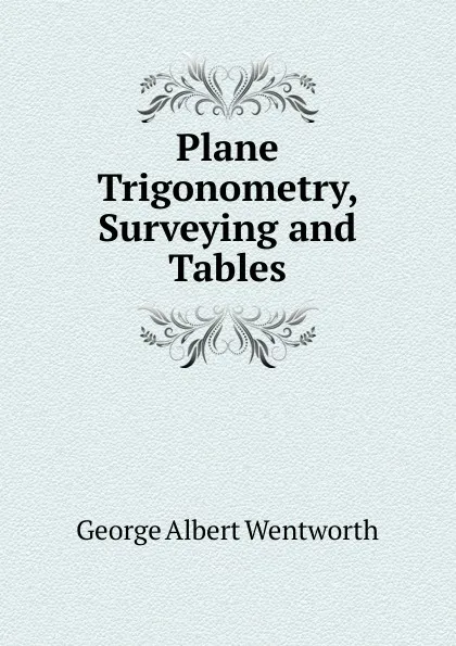 Обложка книги Plane Trigonometry, Surveying and Tables, G. A. Wentworth