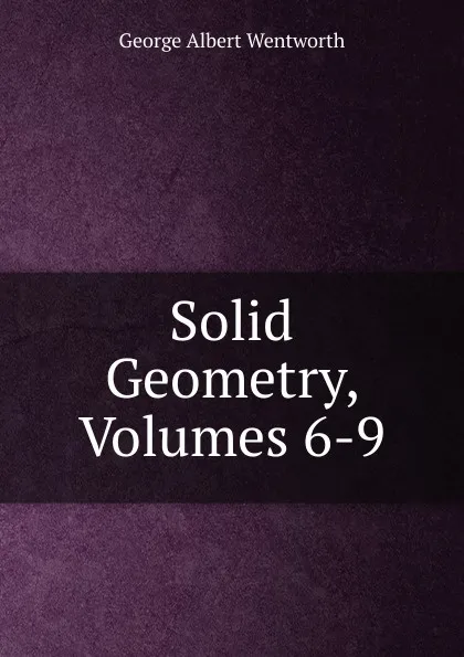 Обложка книги Solid Geometry, Volumes 6-9, G. A. Wentworth