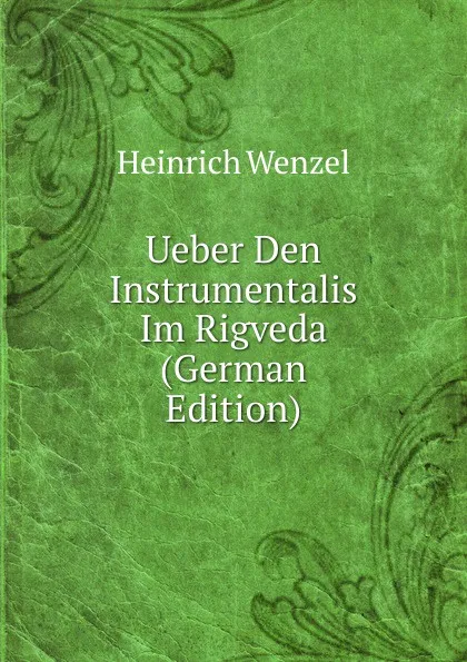 Обложка книги Ueber Den Instrumentalis Im Rigveda (German Edition), Heinrich Wenzel