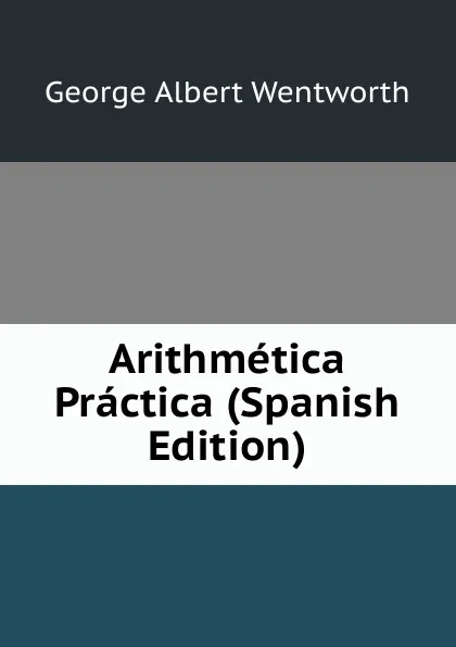 Обложка книги Arithmetica Practica (Spanish Edition), G. A. Wentworth