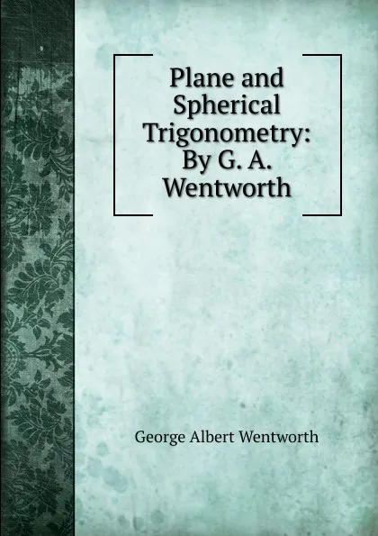 Обложка книги Plane and Spherical Trigonometry: By G. A. Wentworth, G. A. Wentworth