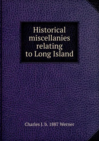 Обложка книги Historical miscellanies relating to Long Island, Charles J. b. 1887 Werner