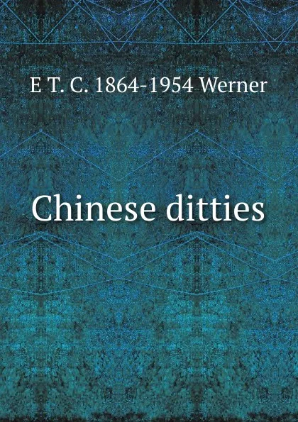 Обложка книги Chinese ditties, E T. C. 1864-1954 Werner