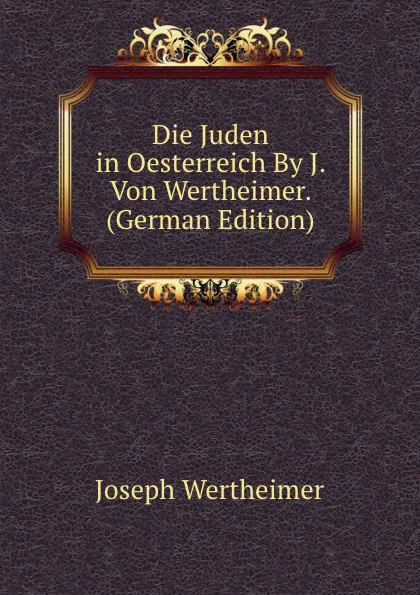 Обложка книги Die Juden in Oesterreich By J. Von Wertheimer. (German Edition), Joseph Wertheimer