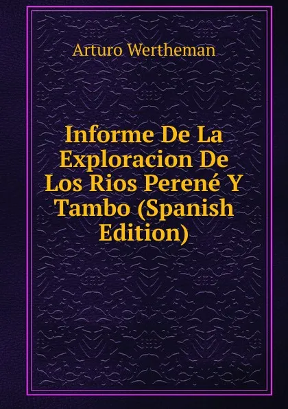 Обложка книги Informe De La Exploracion De Los Rios Perene Y Tambo (Spanish Edition), Arturo Wertheman