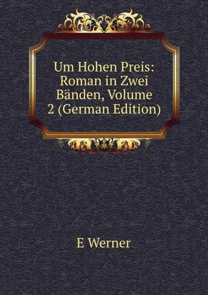 Обложка книги Um Hohen Preis: Roman in Zwei Banden, Volume 2 (German Edition), E Werner