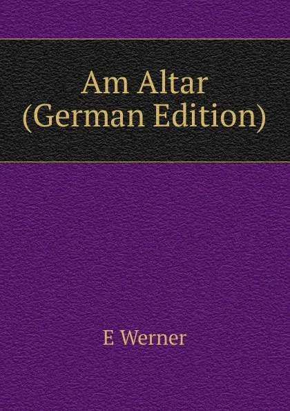 Обложка книги Am Altar (German Edition), E Werner