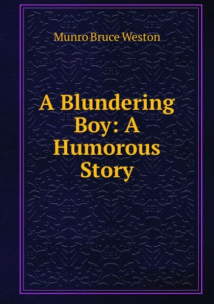 Обложка книги A Blundering Boy: A Humorous Story, Munro Bruce Weston