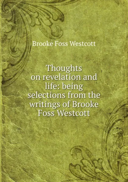 Обложка книги Thoughts on revelation and life: being selections from the writings of Brooke Foss Westcott, Westcott Brooke Foss