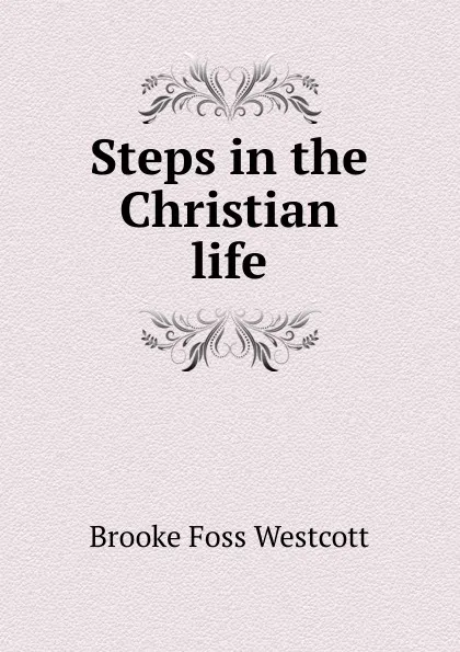 Обложка книги Steps in the Christian life, Westcott Brooke Foss