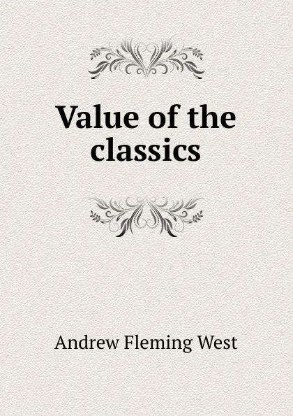 Обложка книги Value of the classics, Andrew Fleming West