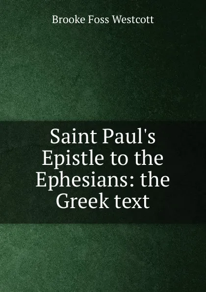 Обложка книги Saint Paul.s Epistle to the Ephesians: the Greek text, Westcott Brooke Foss