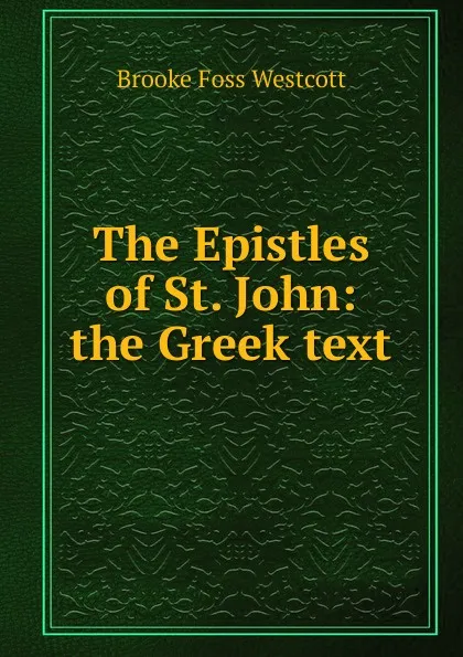 Обложка книги The Epistles of St. John: the Greek text, Westcott Brooke Foss