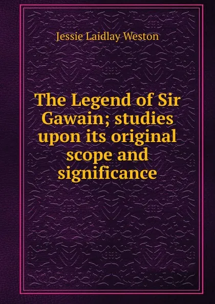 Обложка книги The Legend of Sir Gawain; studies upon its original scope and significance, Jessie Laidlay Weston