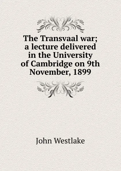 Обложка книги The Transvaal war; a lecture delivered in the University of Cambridge on 9th November, 1899, John Westlake