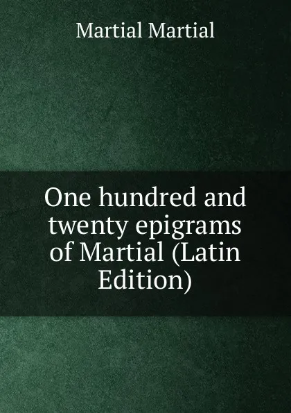 Обложка книги One hundred and twenty epigrams of Martial (Latin Edition), Martial Martial